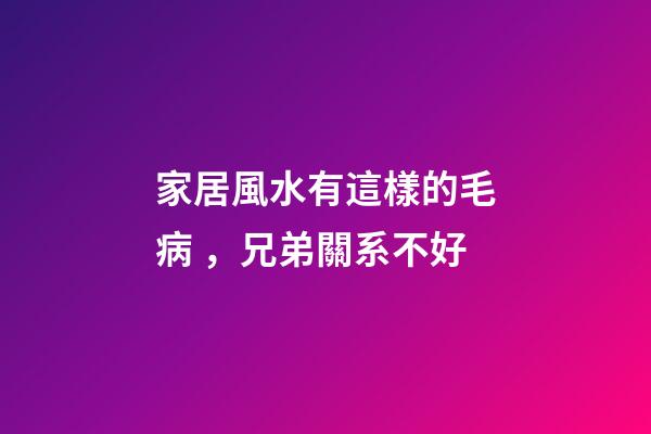 家居風水有這樣的毛病，兄弟關系不好